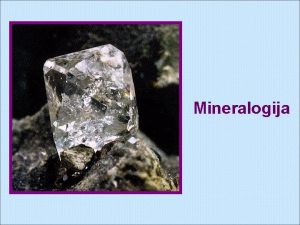 Mineralogija MINERALOGIJA Mineralogija nauka o mineralima Minerali se