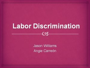 Labor Discrimination Jason Williams Angie Carren Discrimination There