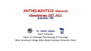 ANTHELMINTICS General Chemotherapy VPT411 Lecture19 Dr Kumari Anjana