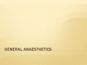 GENERAL ANAESTHETICS General anaesthetics are drugs that produce