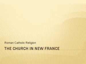 Roman Catholic Religion THE CHURCH IN NEW FRANCE