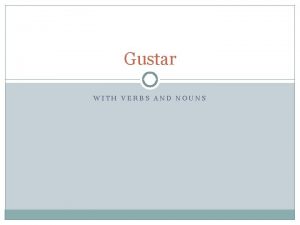 Gustar WITH VERBS AND NOUNS Gustar TO LIKE