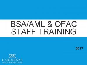 BSAAML OFAC STAFF TRAINING 2017 TODAYS DISCUSSION Overview