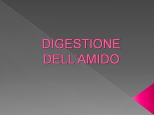 DIGESTIONE DELLAMIDO Lamido il pi importante fattore nellalimentazione