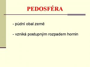 PEDOSFRA pdn obal zem vznik postupnm rozpadem hornin