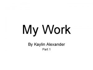 My Work By Kaylin Alexander Part 1 This