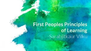 First Peoples Principles of Learning Sarabjitkaur Vilku What