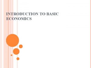 INTRODUCTION TO BASIC ECONOMICS INTRODUCTION Economics the term