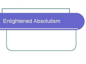 Enlightened Absolutism Enlightened Absolutism l Most Enlightenment thinkers