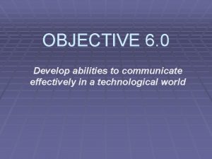 OBJECTIVE 6 0 Develop abilities to communicate effectively