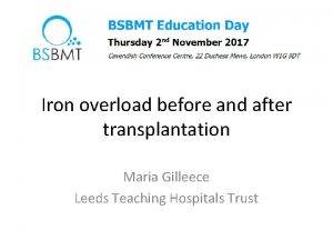 Iron overload before and after transplantation Maria Gilleece