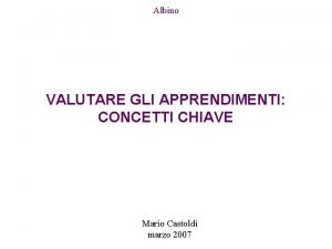 Albino VALUTARE GLI APPRENDIMENTI CONCETTI CHIAVE Mario Castoldi