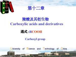 Carboxylic acids and derivatives RCOOH Carboxyl group University