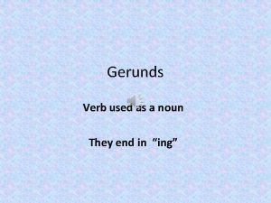 Gerunds Verb used as a noun They end