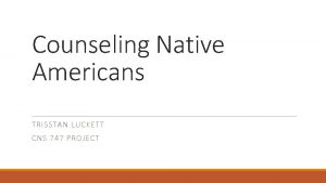 Counseling Native Americans TRISSTAN LUCKETT CNS 747 PROJECT