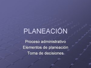 PLANEACIN Proceso administrativo Elementos de planeacin Toma de