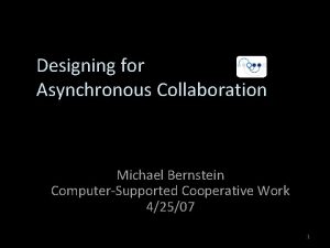 Designing for Asynchronous Collaboration Michael Bernstein ComputerSupported Cooperative