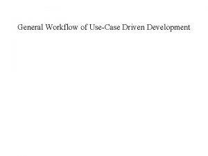 General Workflow of UseCase Driven Development UseCase Overview