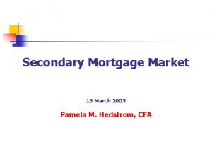 Secondary Mortgage Market 16 March 2005 Pamela M