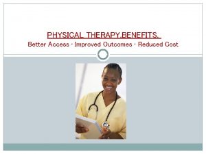 PHYSICAL THERAPY BENEFITS Better Access Improved Outcomes Reduced