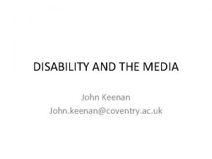 DISABILITY AND THE MEDIA John Keenan John keenancoventry
