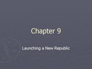Chapter 9 Launching a New Republic I can