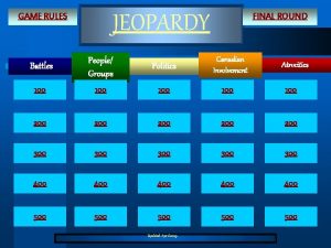 JEOPARDY GAME RULES FINAL ROUND Politics Canadian Involvement