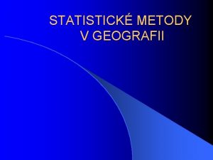 STATISTICK METODY V GEOGRAFII Teoretick rozdlen Teoretick rozdlen