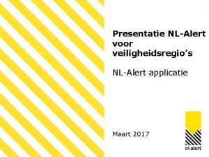 Presentatie NLAlert voor veiligheidsregios NLAlert applicatie Maart 2017