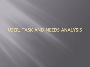 USER TASK AND NEEDS ANALYSIS Overview Needs analysis