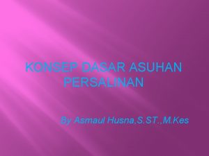 KONSEP DASAR ASUHAN PERSALINAN By Asmaul Husna S