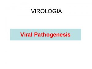 VIROLOGIA Viral Pathogenesis Viral Pathogenesis refers to the