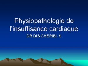 Physiopathologie de linsuffisance cardiaque DR DIB CHERIBI S