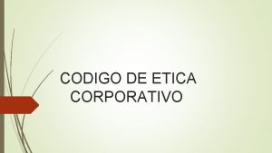 CODIGO DE ETICA CORPORATIVO Son lineamientos que regulan