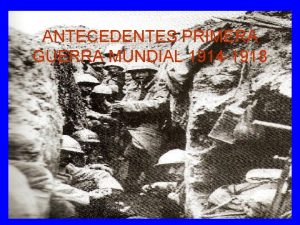 ANTECEDENTES PRIMERA GUERRA MUNDIAL 1914 1918 1 EL