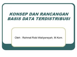 KONSEP DAN RANCANGAN BASIS DATA TERDISTRIBUSI Oleh Rahmat