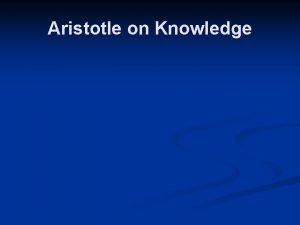 Aristotle on Knowledge Aristotle 384 322 BC n