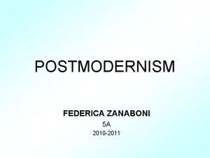 POSTMODERNISM FEDERICA ZANABONI 5 A 2010 2011 Summary