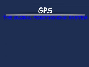 GPS THE GLOBAL POSITIONING SYSTEM What is GPS