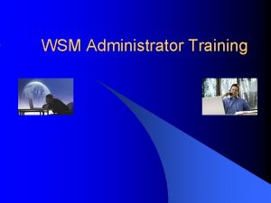 WSM Administrator Training WSM Administrator Discussion of WSM
