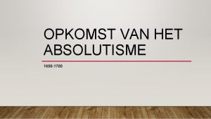 OPKOMST VAN HET ABSOLUTISME 1600 1700 INLEIDING Maak