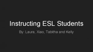 Instructing ESL Students By Laura Xiao Tabitha and