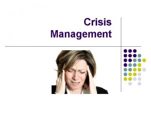 Crisis Management Crisis Management Basics l l No