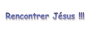 Rencontrer Jsus Rencontrer Jsus est une exprience personnelle