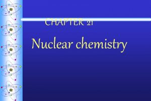 CHAPTER 21 Nuclear chemistry Nuclear Decay Why nuclides