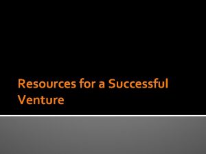 Resources for a Successful Venture Resources Ventures require