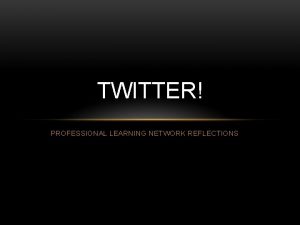 TWITTER PROFESSIONAL LEARNING NETWORK REFLECTIONS MY TWITTER PLN