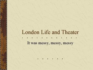 London Life and Theater It was messy messy