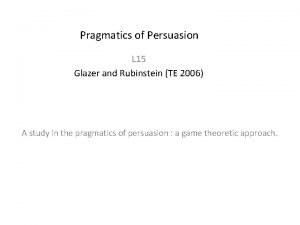 Pragmatics of Persuasion L 15 Glazer and Rubinstein