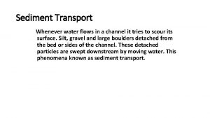 Sediment Transport Whenever water flows in a channel